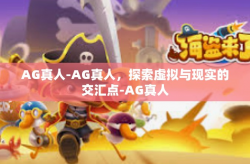 AG真人-AG真人，探索虚拟与现实的交汇点-AG真人