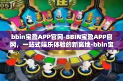 bbin宝盈APP官网-BBIN宝盈APP官网，一站式娱乐体验的新高地-bbin宝盈APP官网