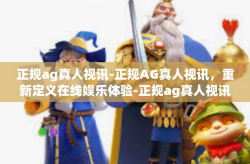 正规ag真人视讯-正规AG真人视讯，重新定义在线娱乐体验-正规ag真人视讯