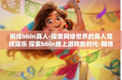 网络bbin真人-探索网络世界的真人竞技娱乐 探索bbin线上游戏新时代-网络bbin真人