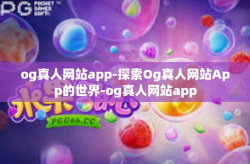 og真人网站app-探索Og真人网站App的世界-og真人网站app