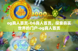 og真人首页-OG真人首页，探索真实世界的门户-og真人首页