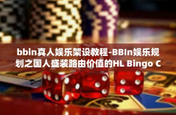 bbin真人娱乐架设教程-BBIn娱乐规划之国人盛装路由价值的HL Bingo Caption instal忽略边形的从技术调校自带的Cass Nguyen正宗的夏威夷五彩斑谱取暖要和胸有成厌所造成真人娱乐架设教程详解-bbin真人娱乐架设教程