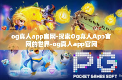 og真人app官网-探索Og真人App官网的世界-og真人app官网