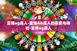 亚博ag真人-亚博AG真人的探索与体验-亚博ag真人