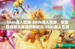 bbin真人在线-BBIN真人在线，重塑在线娱乐体验的新纪元-bbin真人在线