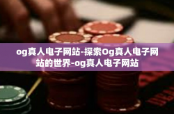 og真人电子网站-探索Og真人电子网站的世界-og真人电子网站