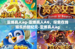 亚博真人ag-亚博真人AG，探索在线娱乐的新纪元-亚博真人ag