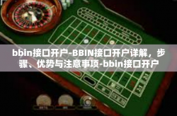 bbin接口开户-BBIN接口开户详解，步骤、优势与注意事项-bbin接口开户
