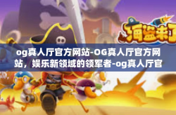 og真人厅官方网站-OG真人厅官方网站，娱乐新领域的领军者-og真人厅官方网站