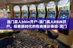 澳门真人bbin开户-澳门真人BBIN开户，探索新时代的在线博彩体验-澳门真人bbin开户