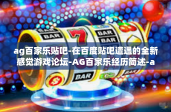 ag百家乐贴吧-在百度贴吧遭遇的全新感觉游戏论坛-AG百家乐经历简述-ag百家乐贴吧