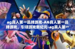 ag真人第一品牌游戏-AG真人第一品牌游戏，引领游戏新纪元-ag真人第一品牌游戏