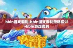 bbin游戏套利-bbin游戏套利策略探讨-bbin游戏套利