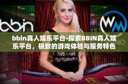 bbin真人娱乐平台-探索BBIN真人娱乐平台，极致的游戏体验与服务特色-bbin真人娱乐平台