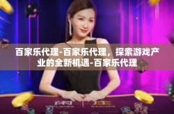 百家乐代理-百家乐代理，探索游戏产业的全新机遇-百家乐代理