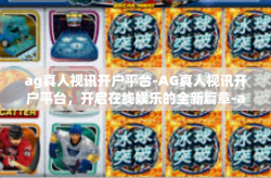 ag真人视讯开户平台-AG真人视讯开户平台，开启在线娱乐的全新篇章-ag真人视讯开户平台