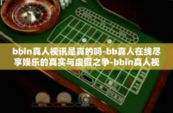 bbin真人视讯是真的吗-bb真人在线尽享娱乐的真实与虚假之争-bbin真人视讯是真的吗