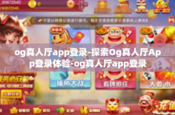 og真人厅app登录-探索Og真人厅App登录体验-og真人厅app登录