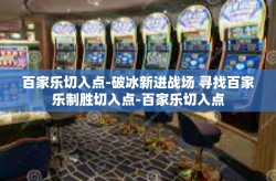 百家乐切入点-破冰新进战场 寻找百家乐制胜切入点-百家乐切入点