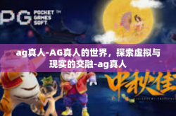 ag真人-AG真人的世界，探索虚拟与现实的交融-ag真人
