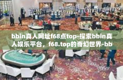 bbin真人网址f68点top-探索bbin真人娱乐平台，f68.top的奇幻世界-bbin真人网址f68点top