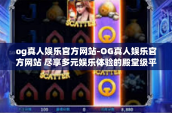 og真人娱乐官方网站-OG真人娱乐官方网站 尽享多元娱乐体验的殿堂级平台-og真人娱乐官方网站