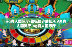 ag真人国际厅-终极博弈的场所 AG真人国际厅-ag真人国际厅