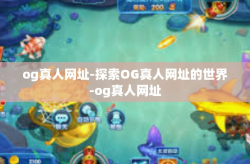 og真人网址-探索OG真人网址的世界-og真人网址