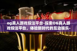 og真人游戏投注平台-探索OG真人游戏投注平台，体验新时代的互动娱乐-og真人游戏投注平台