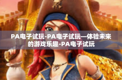 PA电子试玩-PA电子试玩—体验未来的游戏乐趣-PA电子试玩