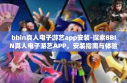 bbin真人电子游艺app安装-探索BBIN真人电子游艺APP，安装指南与体验分享-bbin真人电子游艺app安装