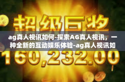ag真人视讯如何-探索AG真人视讯，一种全新的互动娱乐体验-ag真人视讯如何