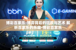博彩百家乐-博弈背后的狂欢与艺术 解析百家乐的乐趣-博彩百家乐