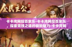 卡卡湾网投百家乐-卡卡湾网投百家乐，探索竞技之道的极致魅力-卡卡湾网投百家乐