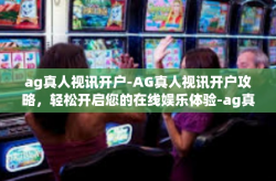 ag真人视讯开户-AG真人视讯开户攻略，轻松开启您的在线娱乐体验-ag真人视讯开户