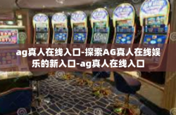 ag真人在线入口-探索AG真人在线娱乐的新入口-ag真人在线入口
