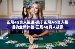 正规ag真人视讯-关于正规AG真人视讯的全新体验-正规ag真人视讯