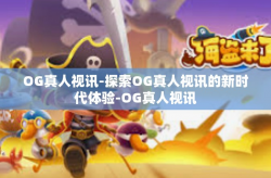 OG真人视讯-探索OG真人视讯的新时代体验-OG真人视讯