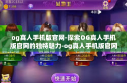 og真人手机版官网-探索OG真人手机版官网的独特魅力-og真人手机版官网