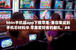 bbin手机端app下载苹果-兼容集成到手机芯材料中 苹果爱好者的献礼，BBIN手机端APP下载指南』bbin手机端app下载苹果