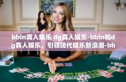 bbin真人娱乐 dg真人娱乐-bbin和dg真人娱乐，引领现代娱乐新浪潮-bbin真人娱乐 dg真人娱乐