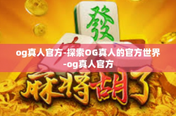 og真人官方-探索OG真人的官方世界-og真人官方