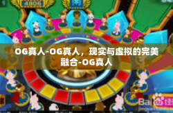 OG真人-OG真人，现实与虚拟的完美融合-OG真人