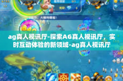 ag真人视讯厅-探索AG真人视讯厅，实时互动体验的新领域-ag真人视讯厅