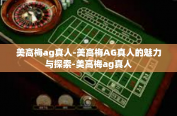 美高梅ag真人-美高梅AG真人的魅力与探索-美高梅ag真人