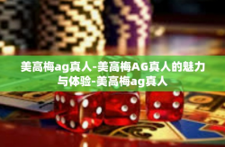 美高梅ag真人-美高梅AG真人的魅力与体验-美高梅ag真人