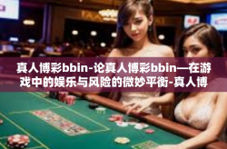 真人博彩bbin-论真人博彩bbin—在游戏中的娱乐与风险的微妙平衡-真人博彩bbin