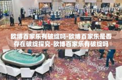 欧博百家乐有破绽吗-欧博百家乐是否存在破绽探究-欧博百家乐有破绽吗