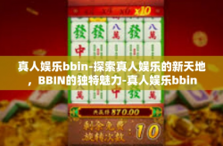 真人娱乐bbin-探索真人娱乐的新天地，BBIN的独特魅力-真人娱乐bbin